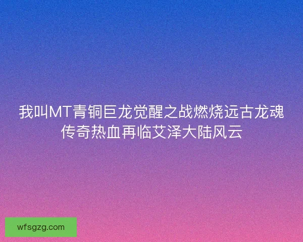 我叫MT青铜巨龙觉醒之战燃烧远古龙魂传奇热血再临艾泽大陆风云