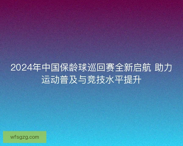 2024年中国保龄球巡回赛全新启航 助力运动普及与竞技水平提升