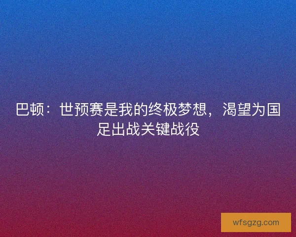 巴顿：世预赛是我的终极梦想，渴望为国足出战关键战役