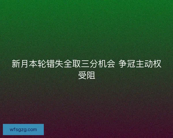 新月本轮错失全取三分机会 争冠主动权受阻
