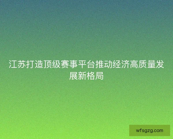 江苏打造顶级赛事平台推动经济高质量发展新格局