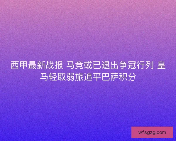 西甲最新战报 马竞或已退出争冠行列 皇马轻取弱旅追平巴萨积分