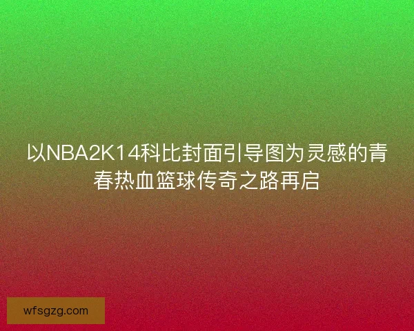 以NBA2K14科比封面引导图为灵感的青春热血篮球传奇之路再启