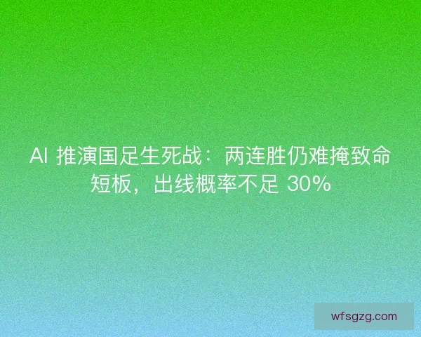 AI 推演国足生死战：两连胜仍难掩致命短板，出线概率不足 30%