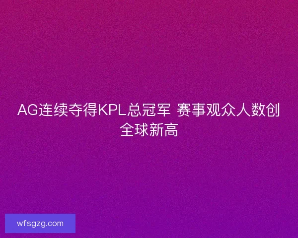 AG连续夺得KPL总冠军 赛事观众人数创全球新高